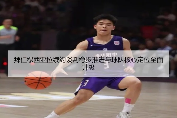 拜仁穆西亚拉续约谈判稳步推进与球队核心定位全面升级