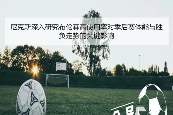尼克斯深入研究布伦森高使用率对季后赛体能与胜负走势的关键影响