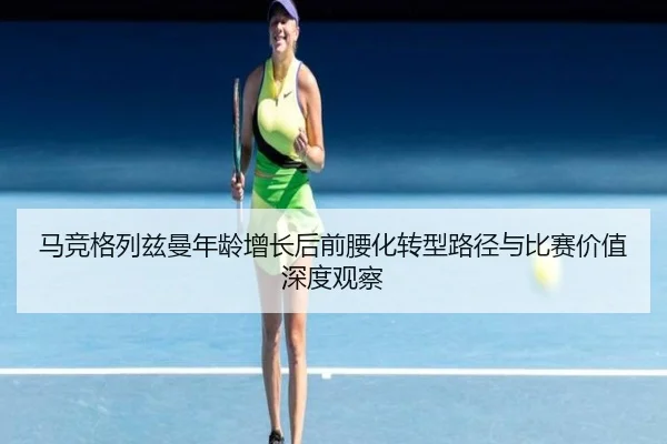 马竞格列兹曼年龄增长后前腰化转型路径与比赛价值深度观察