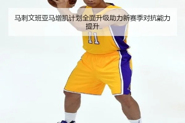 马刺文班亚马增肌计划全面升级助力新赛季对抗能力提升